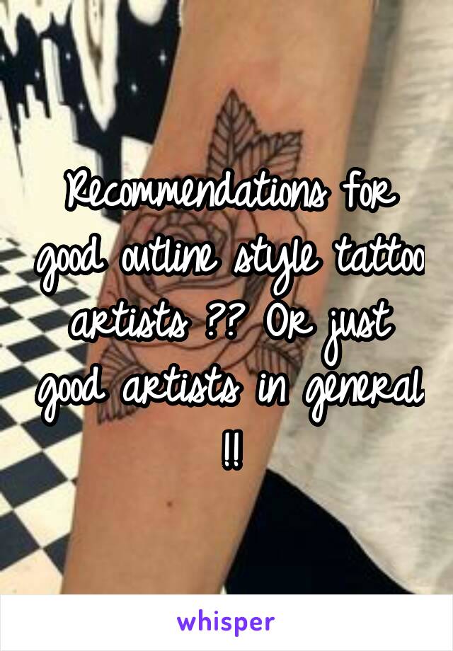 Recommendations for good outline style tattoo artists ?? Or just good artists in general !!