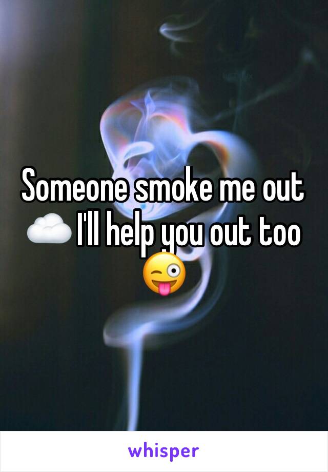 Someone smoke me out ☁️ I'll help you out too 😜