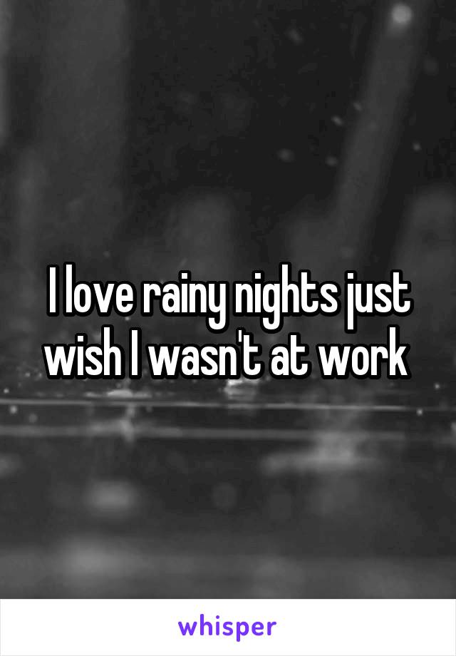 I love rainy nights just wish I wasn't at work 