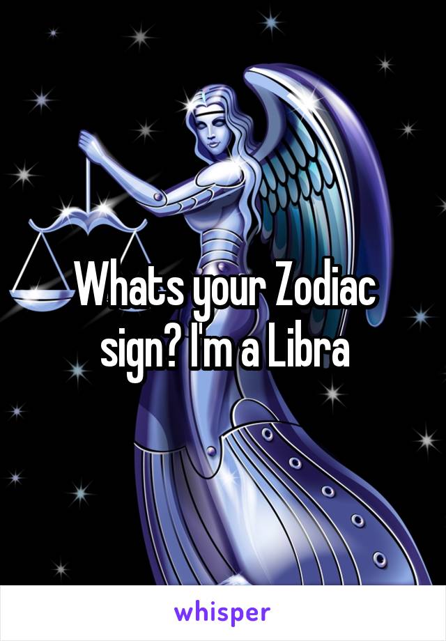 Whats your Zodiac sign? I'm a Libra