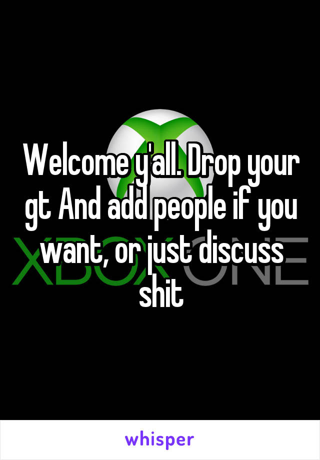 Welcome y'all. Drop your gt And add people if you want, or just discuss shit