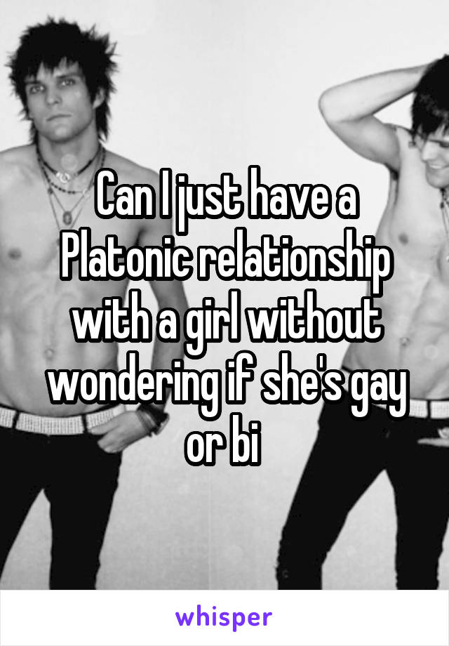 Can I just have a Platonic relationship with a girl without wondering if she's gay or bi 