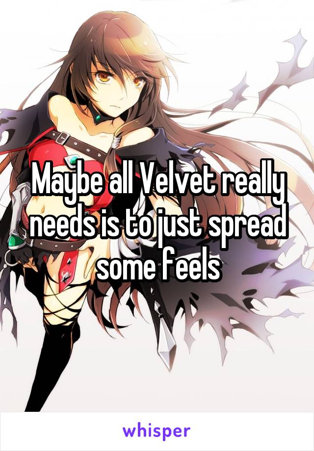 Maybe all Velvet really needs is to just spread some feels