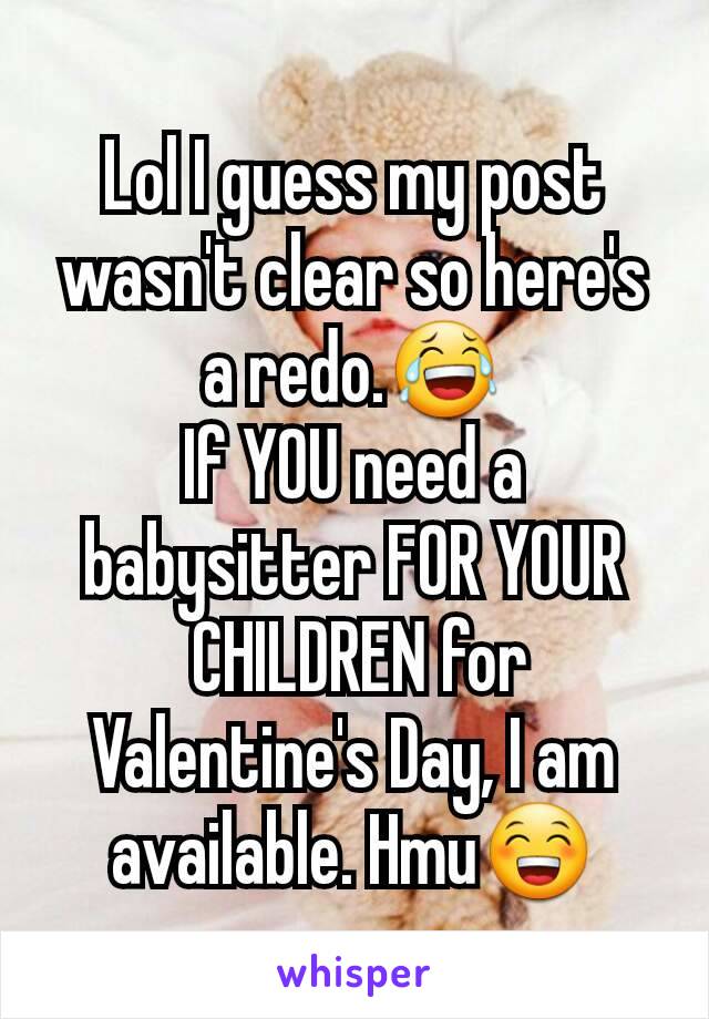 Lol I guess my post wasn't clear so here's a redo.😂
If YOU need a babysitter FOR YOUR
 CHILDREN for Valentine's Day, I am available. Hmu😁