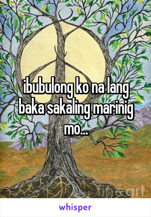 ibubulong ko na lang baka sakaling marinig mo...