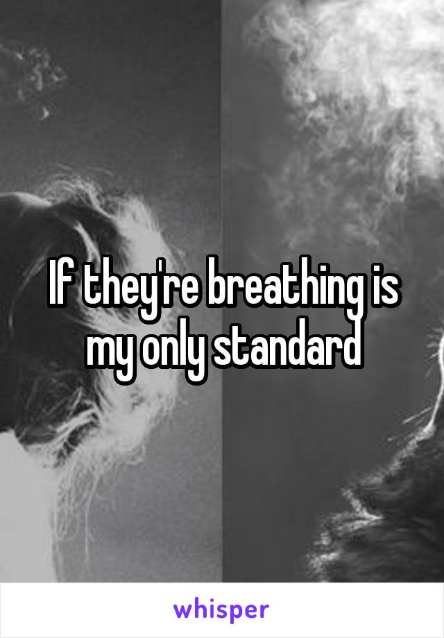 If they're breathing is my only standard