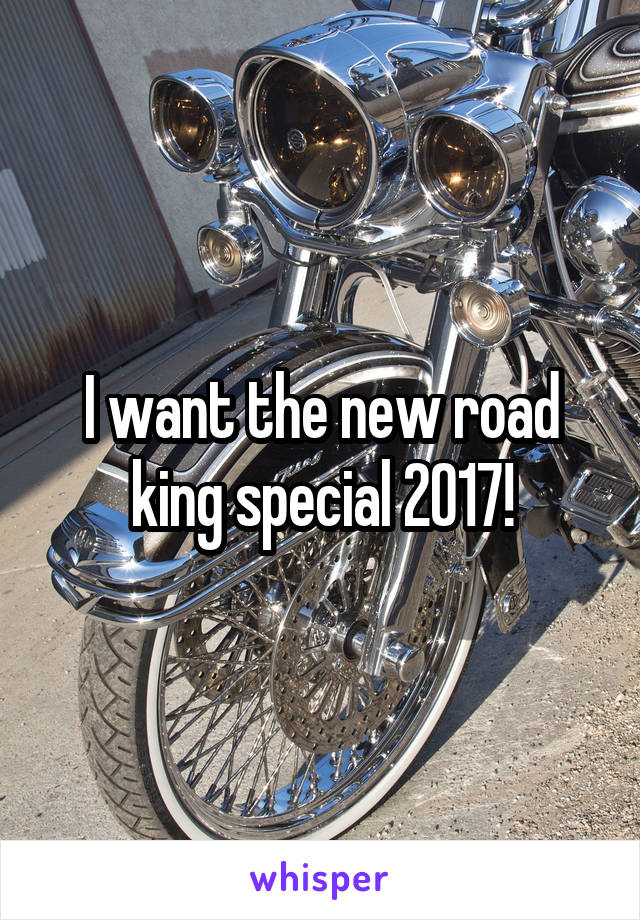 I want the new road king special 2017!