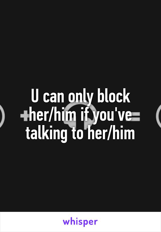 U can only block her/him if you've talking to her/him