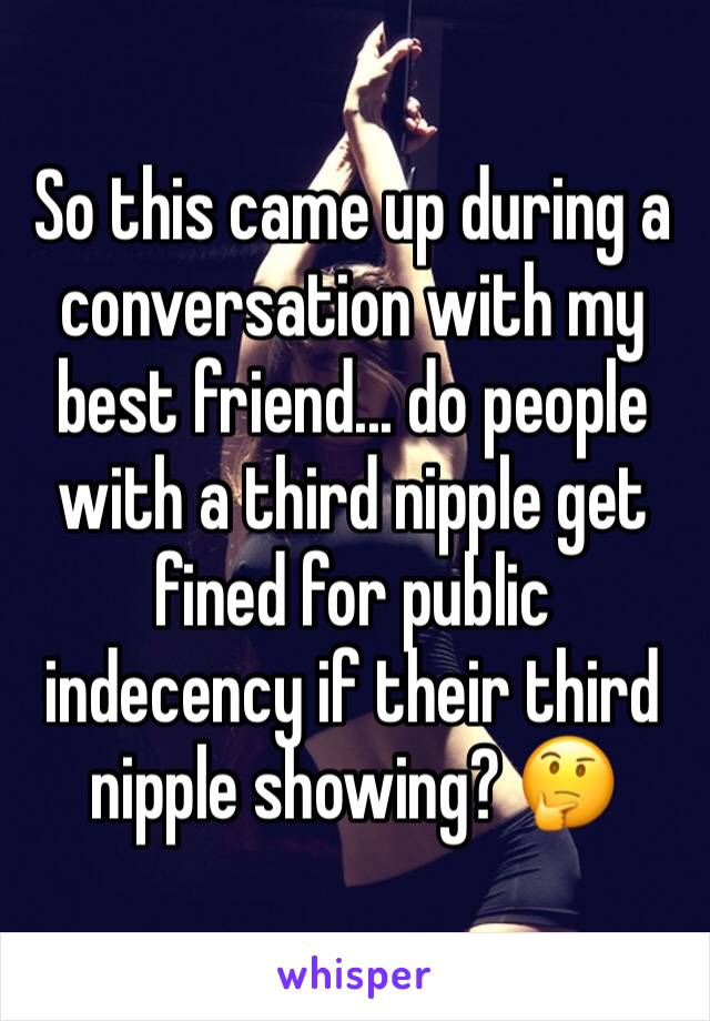 So this came up during a conversation with my best friend... do people with a third nipple get fined for public indecency if their third nipple showing? 🤔