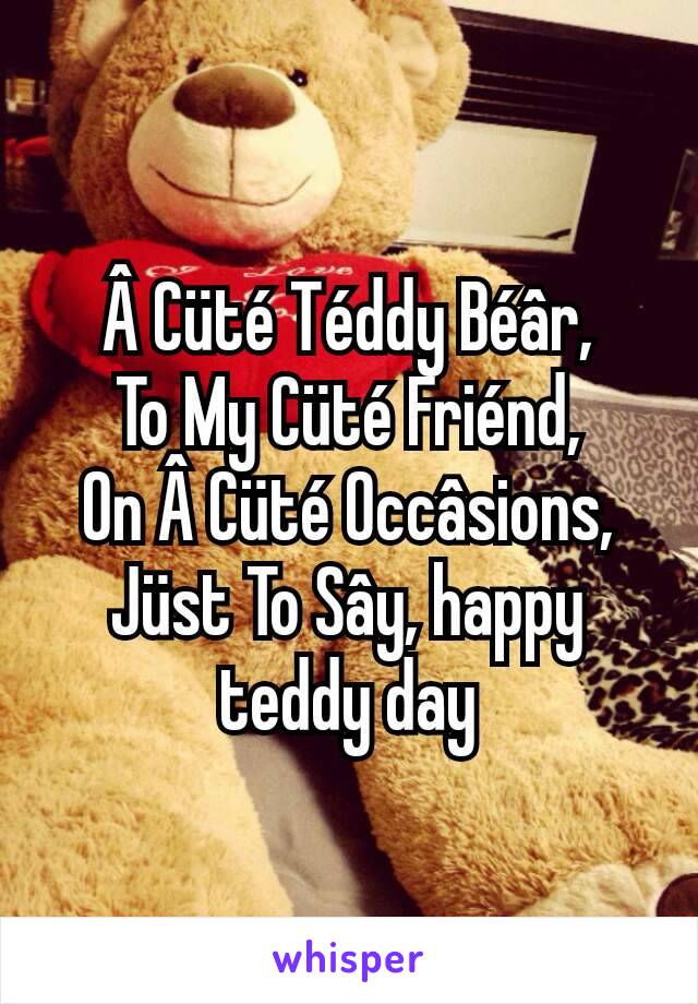 Â Cüté Téddy Béâr,
To My Cüté Friénd,
On Â Cüté Occâsions,
Jüst To Sây, happy teddy day