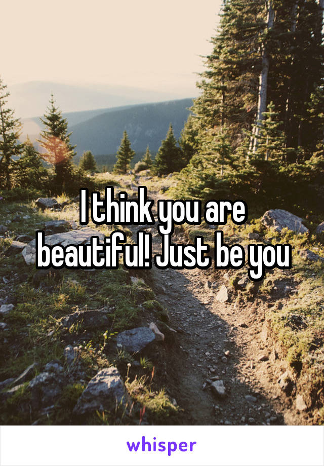 I think you are beautiful! Just be you
