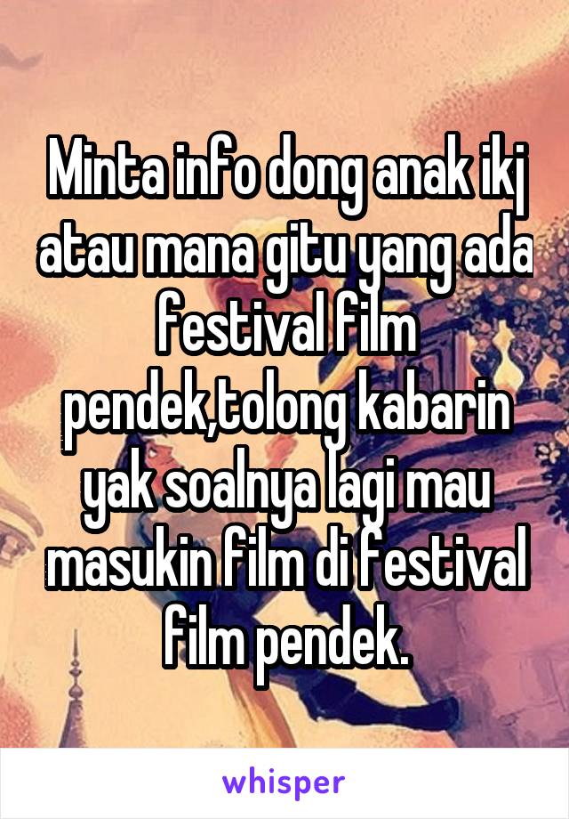 Minta info dong anak ikj atau mana gitu yang ada festival film pendek,tolong kabarin yak soalnya lagi mau masukin film di festival film pendek.