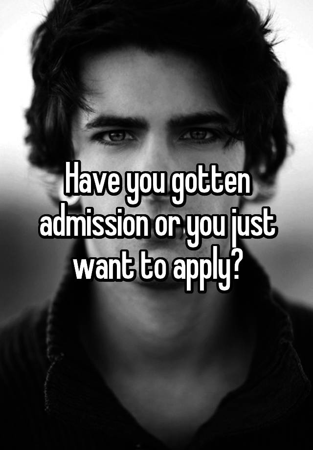 Have You Gotten Admission Or You Just Want To Apply 4072