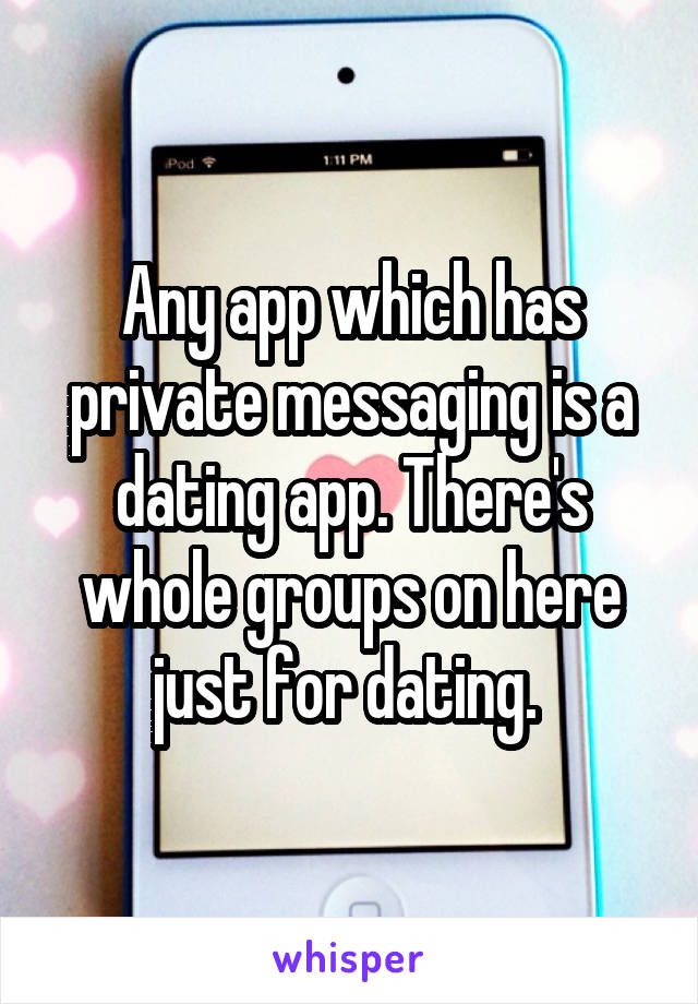 Any app which has private messaging is a dating app. There's whole groups on here just for dating. 