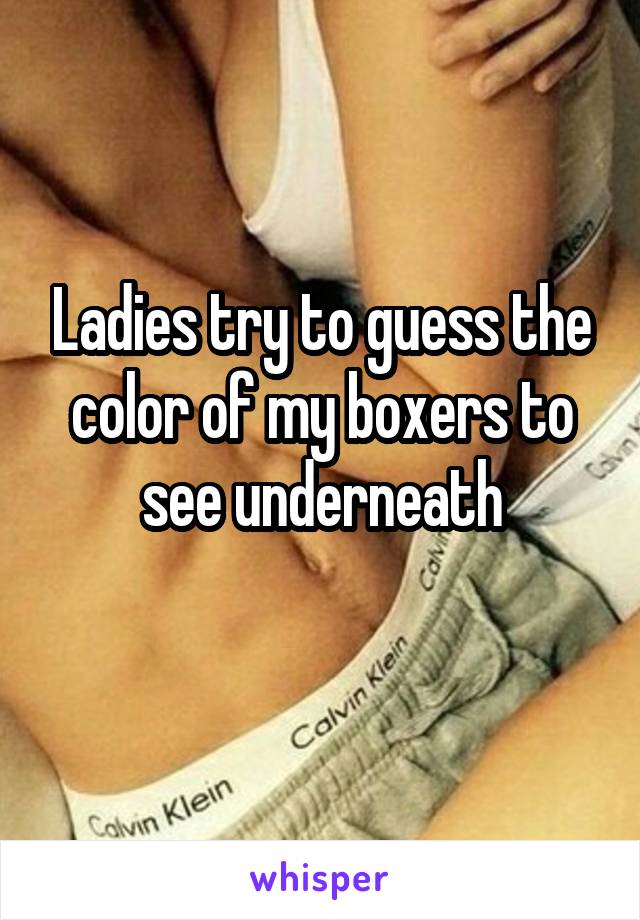 Ladies try to guess the color of my boxers to see underneath
