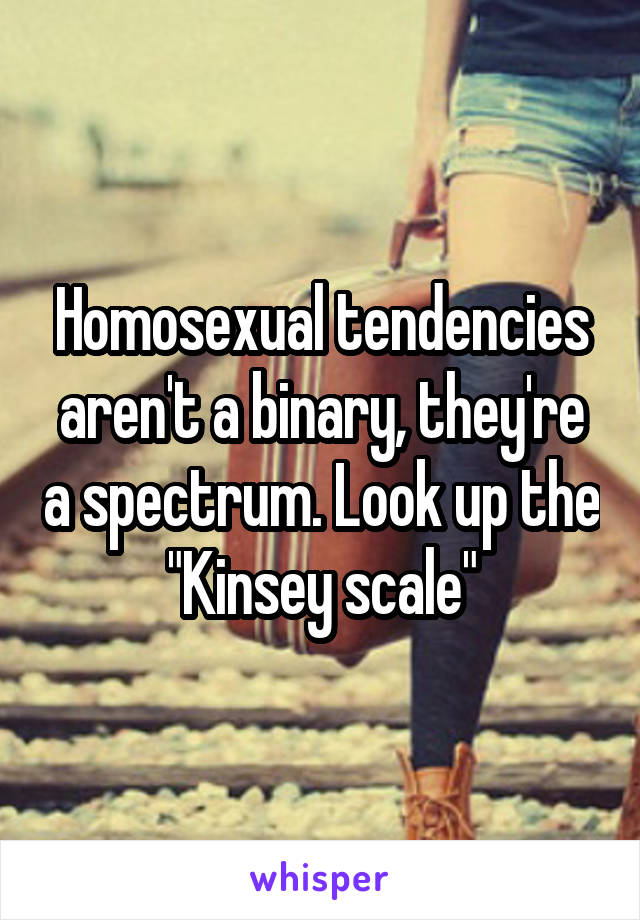 Homosexual tendencies aren't a binary, they're a spectrum. Look up the "Kinsey scale"