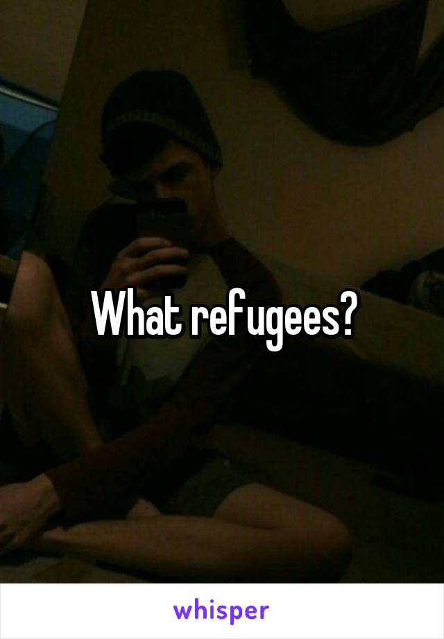 What refugees?