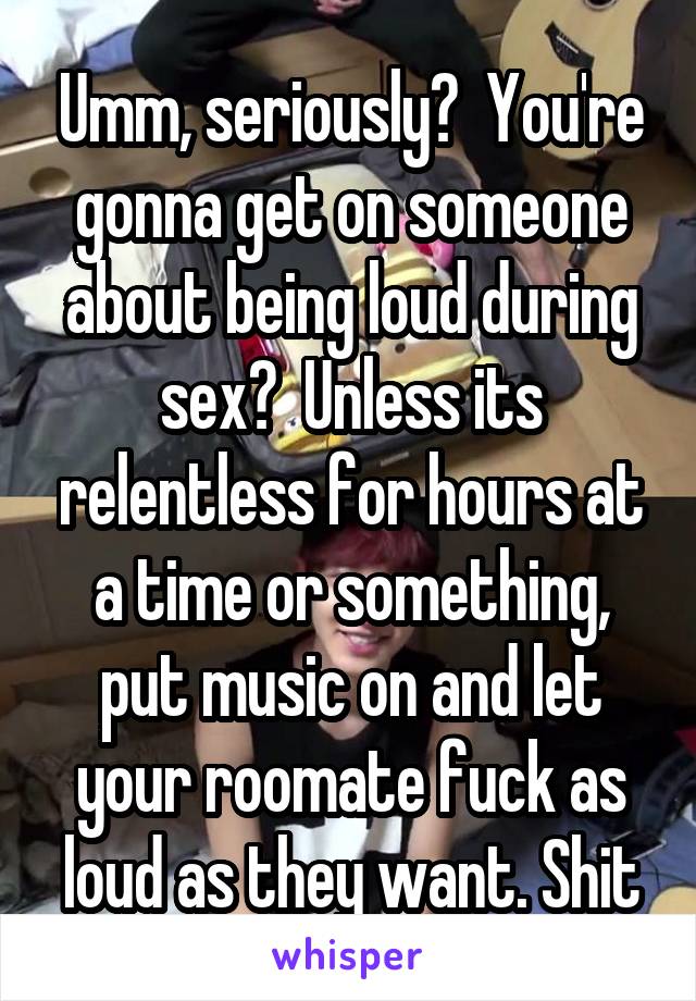 Umm, seriously?  You're gonna get on someone about being loud during sex?  Unless its relentless for hours at a time or something, put music on and let your roomate fuck as loud as they want. Shit