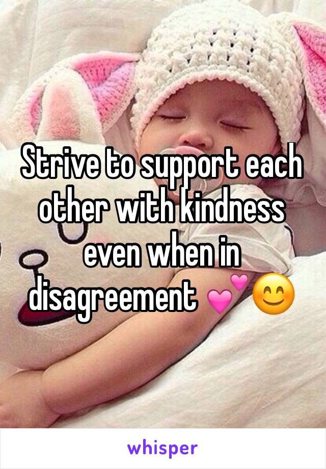 Strive to support each other with kindness even when in disagreement 💕😊