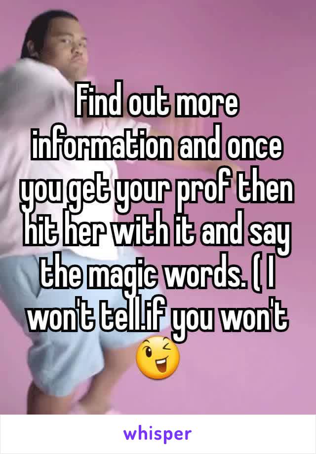 Find out more information and once you get your prof then hit her with it and say the magic words. ( I won't tell.if you won't 😉