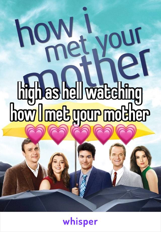 high as hell watching how I met your mother 💗💗💗💗💗