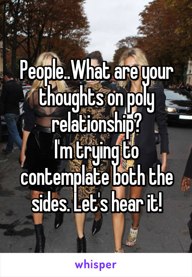 People..What are your thoughts on poly relationship?
I'm trying to contemplate both the sides. Let's hear it!