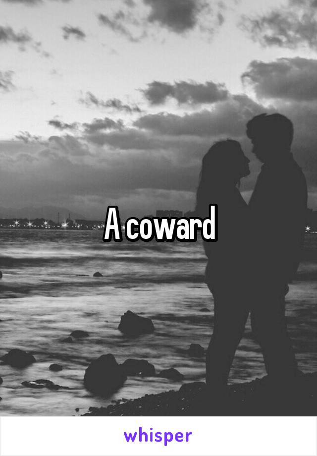 A coward