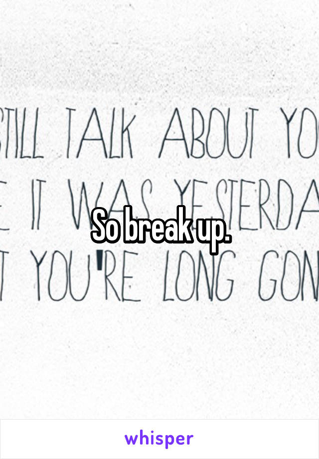 So break up.