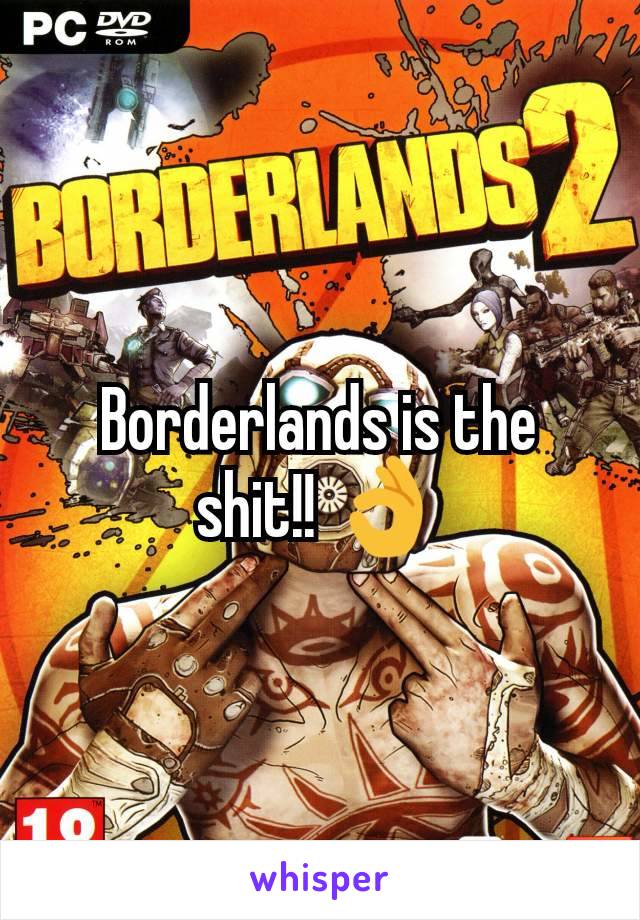 Borderlands is the shit!! 👌