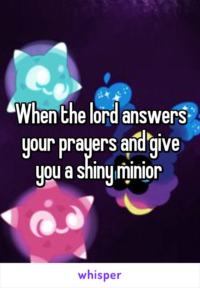 When the lord answers your prayers and give you a shiny minior 