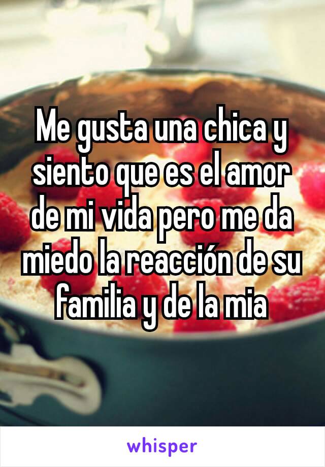 Me gusta una chica y siento que es el amor de mi vida pero me da miedo la reacción de su familia y de la mia
