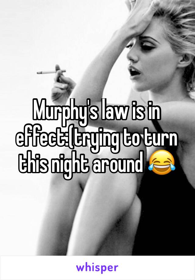 Murphy's law is in effect:(trying to turn this night around 😂