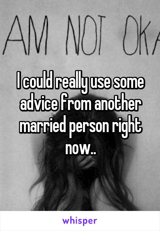 I could really use some advice from another married person right now..