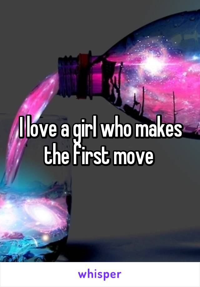 I love a girl who makes the first move 