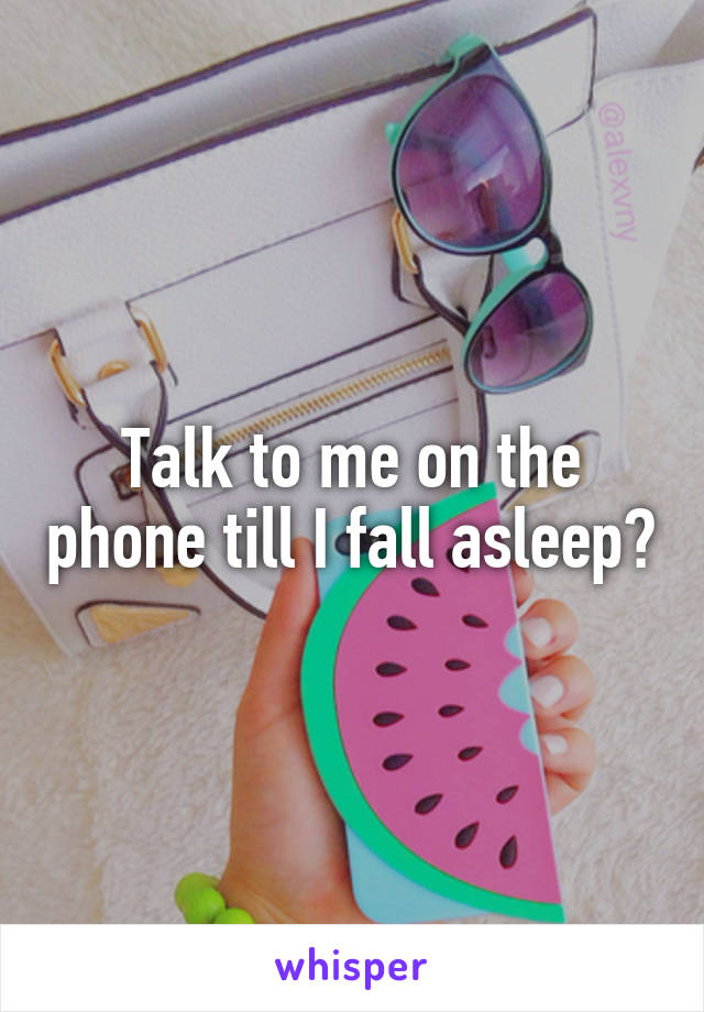 Talk to me on the phone till I fall asleep?