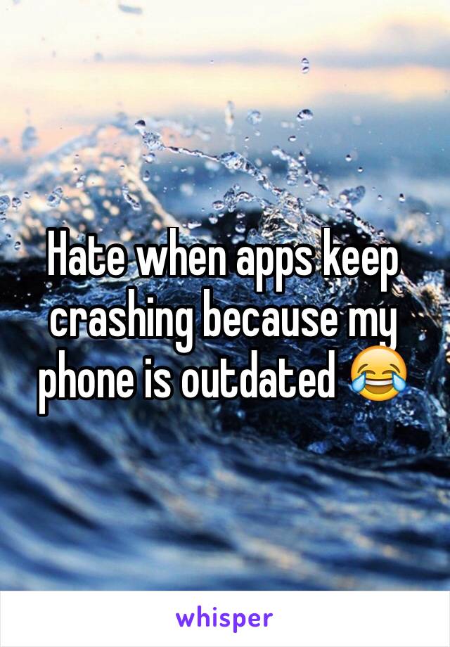 Hate when apps keep crashing because my phone is outdated 😂