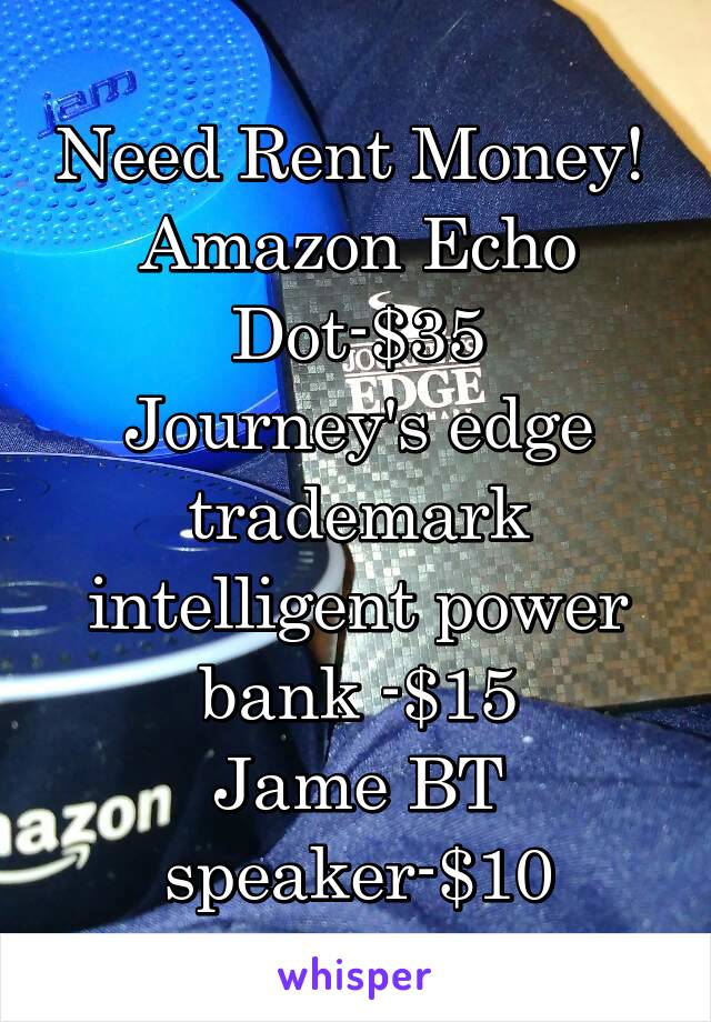 Need Rent Money! 
Amazon Echo Dot-$35
Journey's edge trademark intelligent power bank -$15
Jame BT speaker-$10