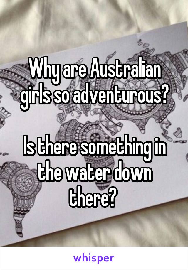 Why are Australian girls so adventurous?

Is there something in the water down there? 