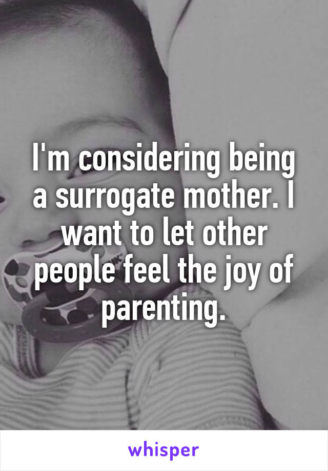 I'm considering being a surrogate mother. I want to let other people feel the joy of parenting.