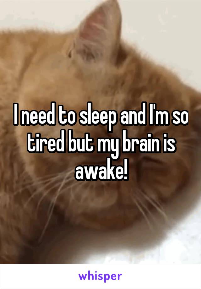 I need to sleep and I'm so tired but my brain is awake!