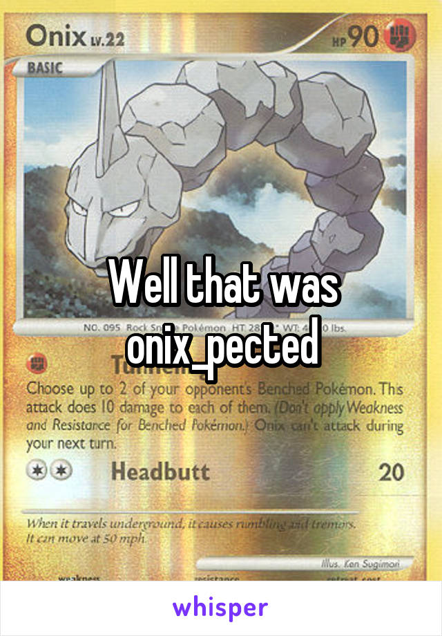 Well that was onix_pected