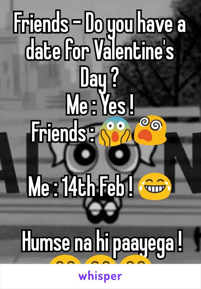 Friends - Do you have a date for Valentine's Day ?
Me : Yes !
Friends : 😱😵

Me : 14th Feb ! 😂

 Humse na hi paayega !😂😂😂