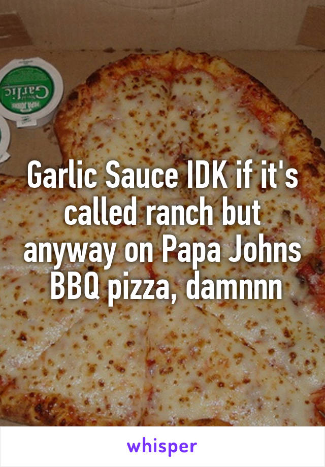 Garlic Sauce IDK if it's called ranch but anyway on Papa Johns  BBQ pizza, damnnn