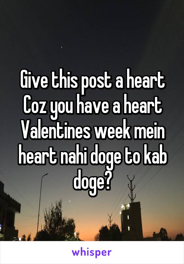 Give this post a heart
Coz you have a heart
Valentines week mein heart nahi doge to kab doge?