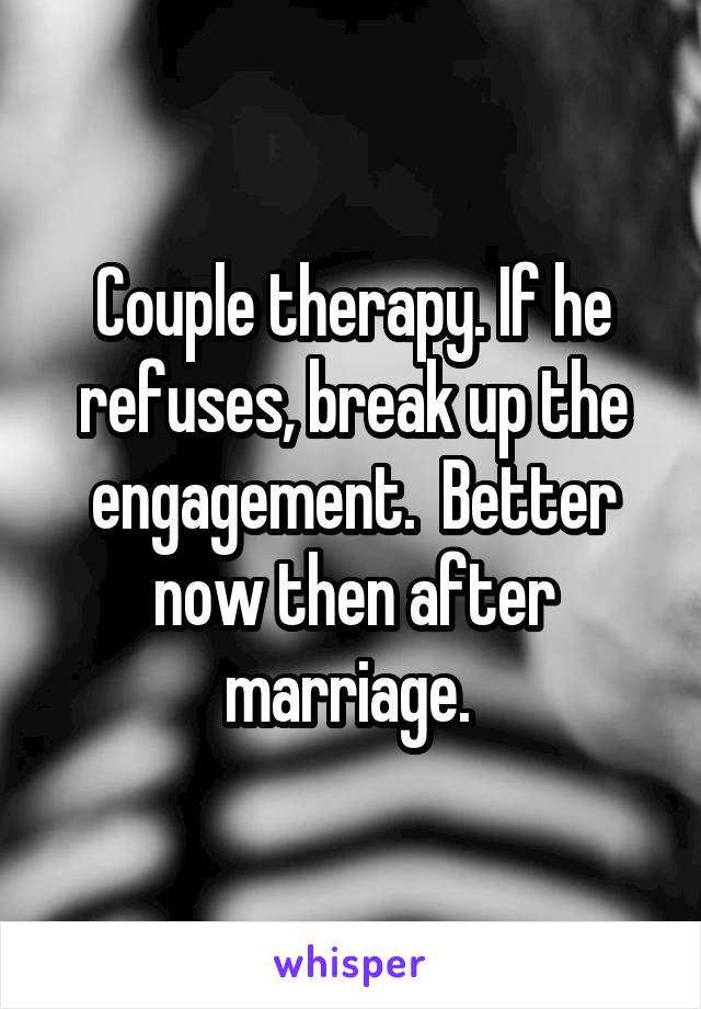 Couple therapy. If he refuses, break up the engagement.  Better now then after marriage. 