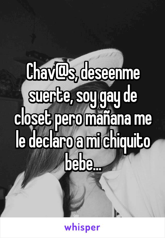 Chav@s, deseenme suerte, soy gay de closet pero mañana me le declaro a mi chiquito bebe...