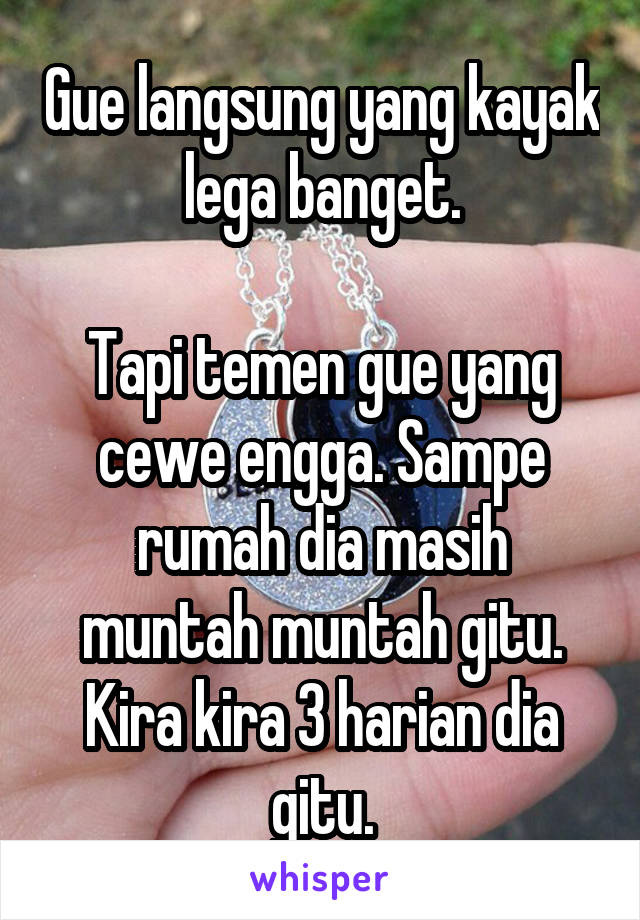 Gue langsung yang kayak lega banget.

Tapi temen gue yang cewe engga. Sampe rumah dia masih muntah muntah gitu. Kira kira 3 harian dia gitu.