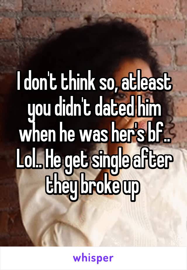 I don't think so, atleast you didn't dated him when he was her's bf.. Lol.. He get single after they broke up 