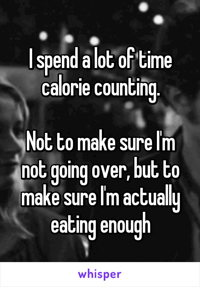 I spend a lot of time calorie counting.

Not to make sure I'm not going over, but to make sure I'm actually eating enough