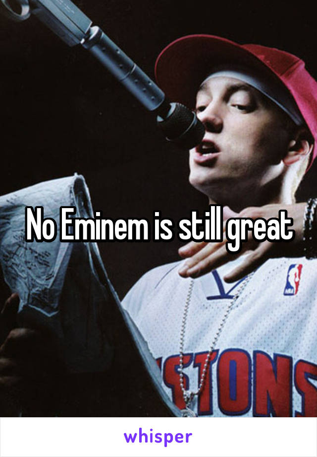 No Eminem is still great